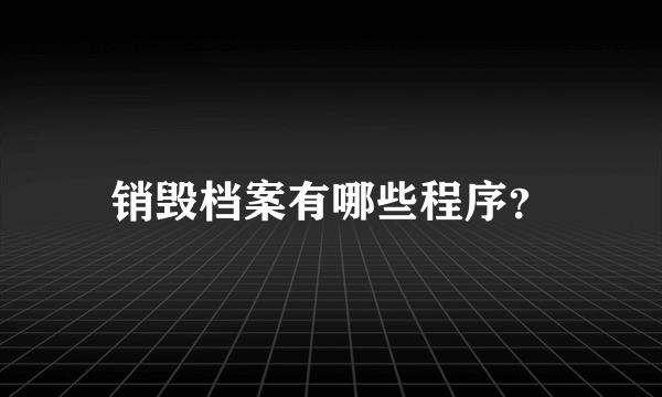 销毁档案有哪些程序？