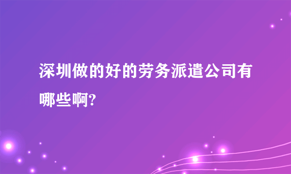 深圳做的好的劳务派遣公司有哪些啊?