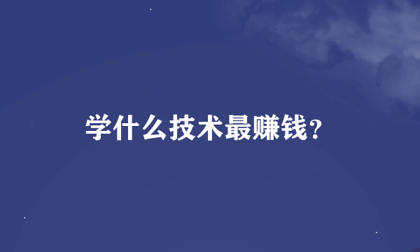 学什么技术最赚钱？