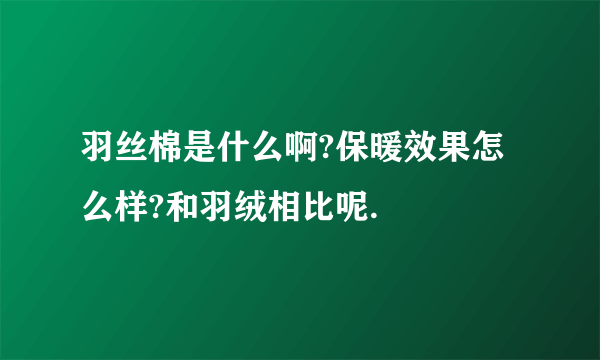 羽丝棉是什么啊?保暖效果怎么样?和羽绒相比呢.