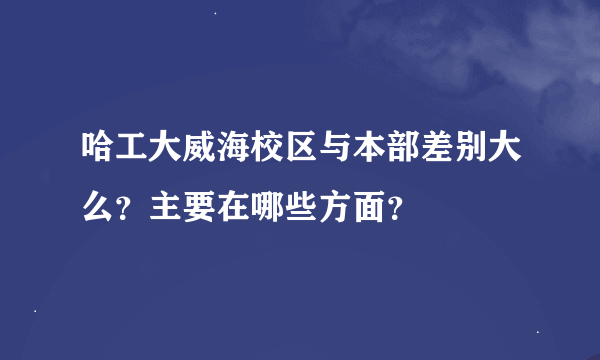 哈工大威海校区与本部差别大么？主要在哪些方面？