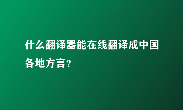 什么翻译器能在线翻译成中国各地方言？