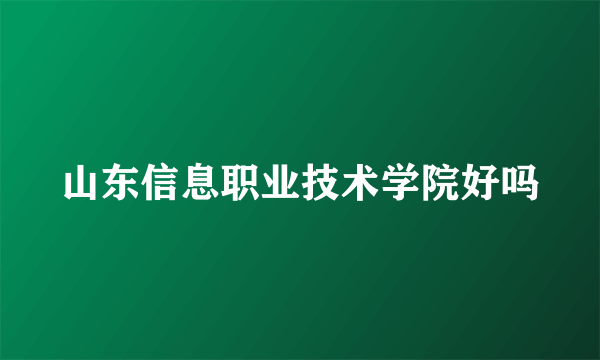 山东信息职业技术学院好吗