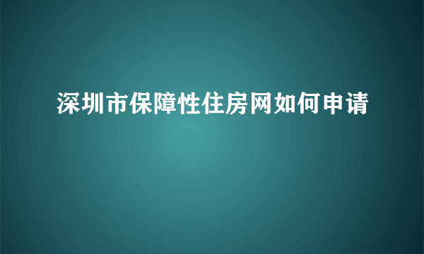 深圳市保障性住房网如何申请