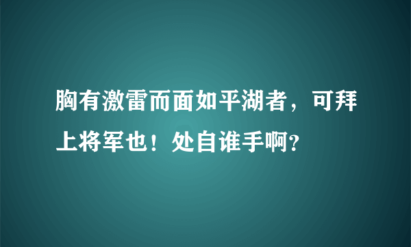 胸有激雷而面如平湖者，可拜上将军也！处自谁手啊？