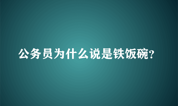 公务员为什么说是铁饭碗？