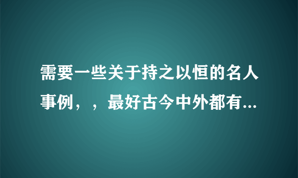 需要一些关于持之以恒的名人事例，，最好古今中外都有，也可以是反面的示例，，还想要一些名言