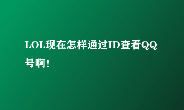 LOL现在怎样通过ID查看QQ号啊！