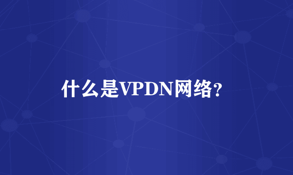 什么是VPDN网络？