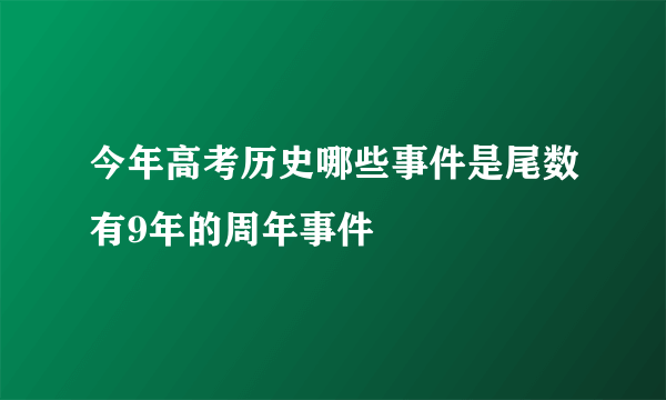 今年高考历史哪些事件是尾数有9年的周年事件