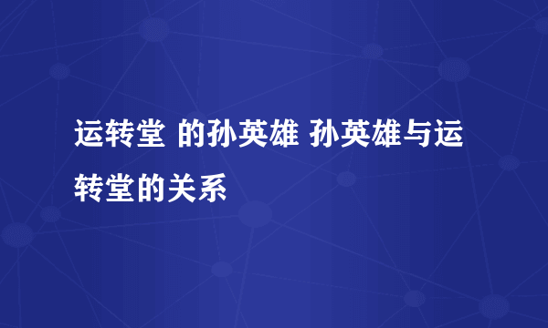 运转堂 的孙英雄 孙英雄与运转堂的关系