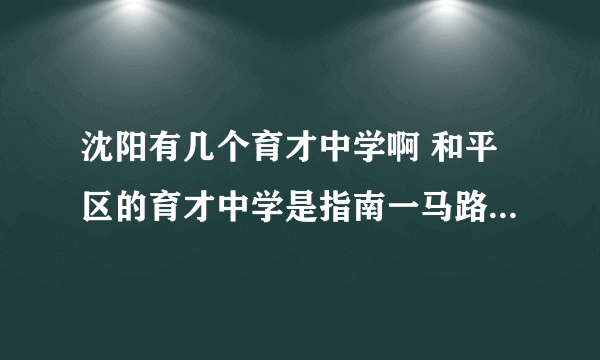 沈阳有几个育才中学啊 和平区的育才中学是指南一马路那的吗 谢啦啊 从沈阳站下车座几路公交能到啊