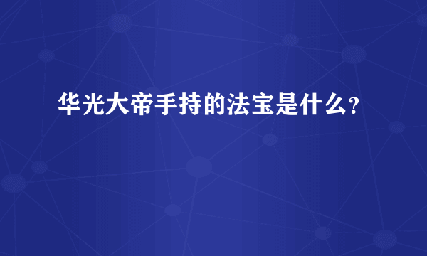 华光大帝手持的法宝是什么？