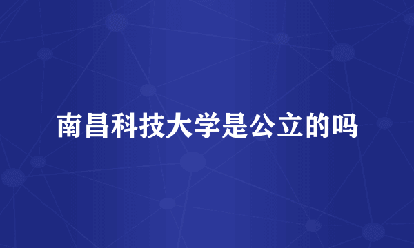 南昌科技大学是公立的吗