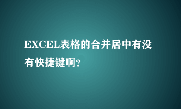 EXCEL表格的合并居中有没有快捷键啊？