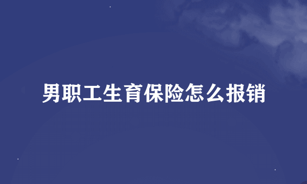 男职工生育保险怎么报销