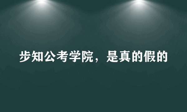 步知公考学院，是真的假的