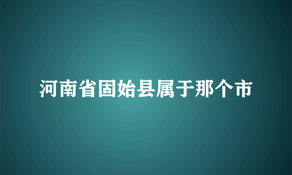 河南省固始县属于那个市