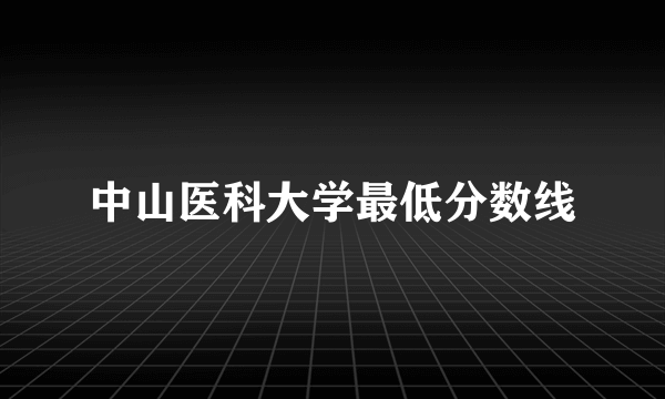 中山医科大学最低分数线