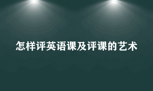 怎样评英语课及评课的艺术