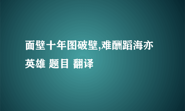 面壁十年图破壁,难酬蹈海亦英雄 题目 翻译