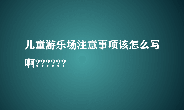 儿童游乐场注意事项该怎么写啊??????