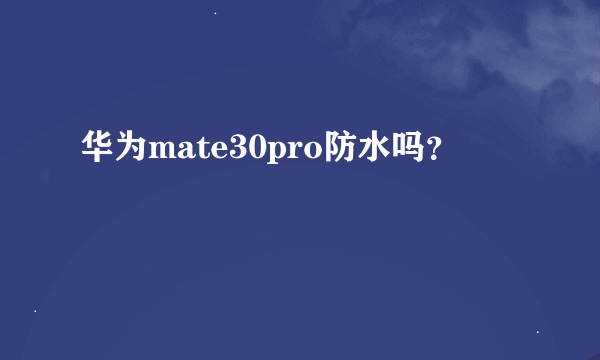 华为mate30pro防水吗？