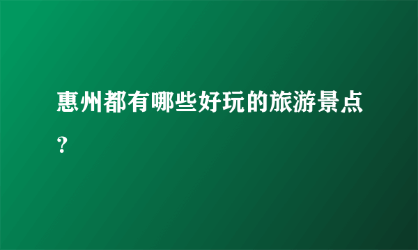 惠州都有哪些好玩的旅游景点？