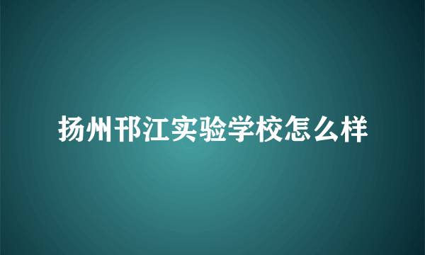 扬州邗江实验学校怎么样