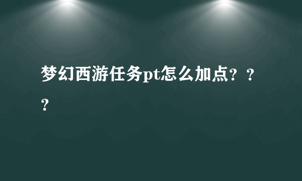 梦幻西游任务pt怎么加点？？？