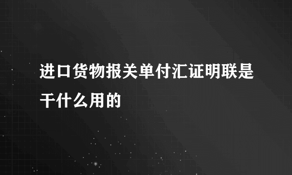 进口货物报关单付汇证明联是干什么用的