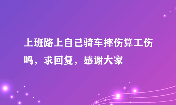 上班路上自己骑车摔伤算工伤吗，求回复，感谢大家