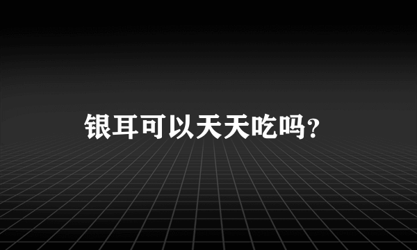 银耳可以天天吃吗？