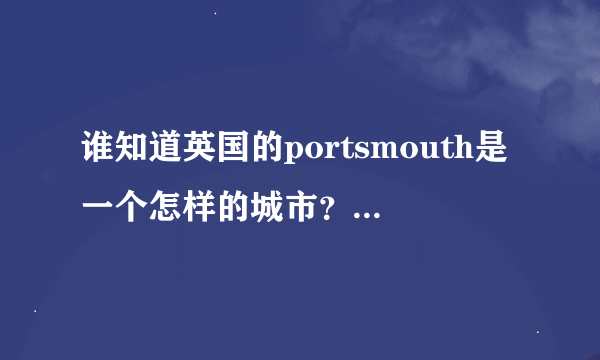 谁知道英国的portsmouth是一个怎样的城市？介绍下。