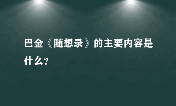 巴金《随想录》的主要内容是什么？