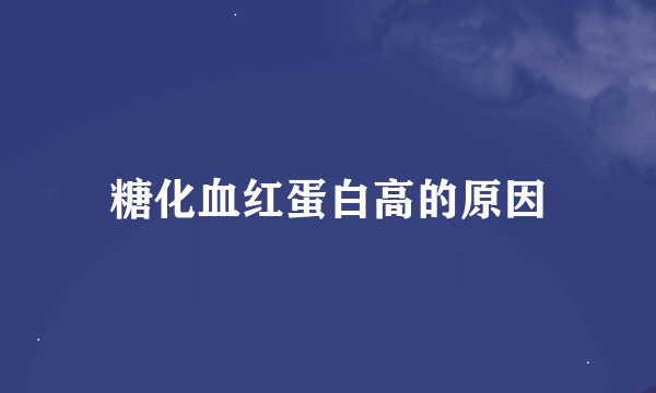 糖化血红蛋白高的原因