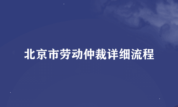 北京市劳动仲裁详细流程