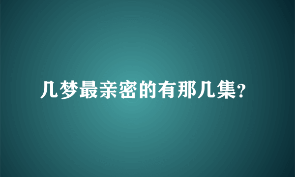 几梦最亲密的有那几集？