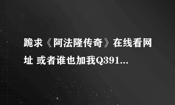 跪求《阿法隆传奇》在线看网址 或者谁也加我Q391975889 传给我 分可以再给高