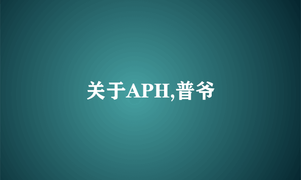 关于APH,普爷