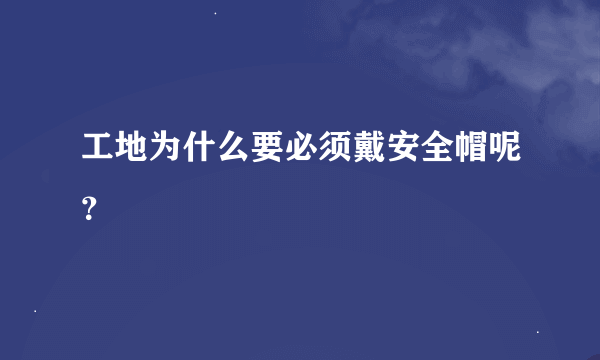 工地为什么要必须戴安全帽呢？