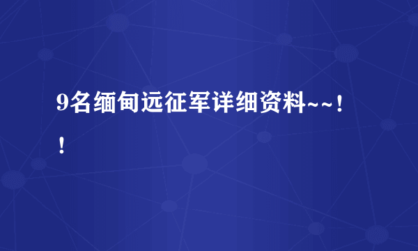 9名缅甸远征军详细资料~~！！