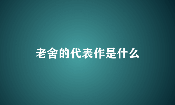 老舍的代表作是什么