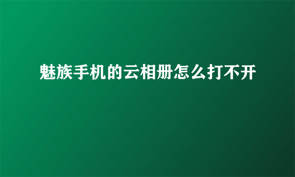 魅族手机的云相册怎么打不开