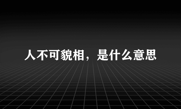 人不可貌相，是什么意思