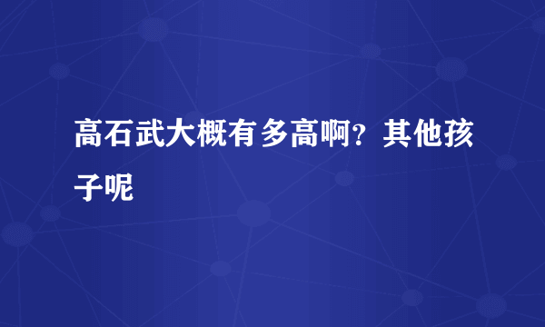 高石武大概有多高啊？其他孩子呢