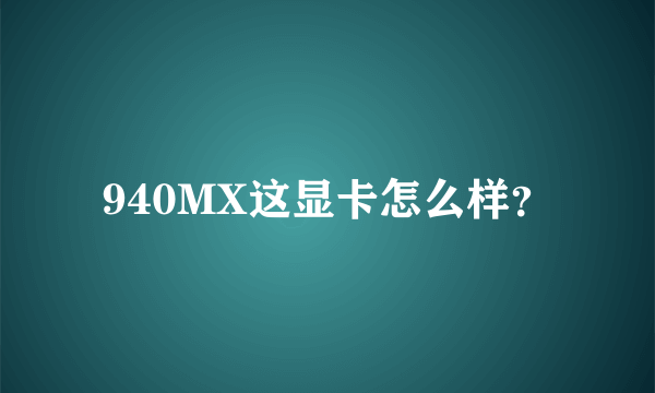 940MX这显卡怎么样？