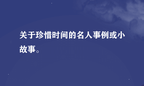 关于珍惜时间的名人事例或小故事。