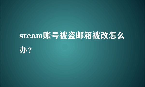 steam账号被盗邮箱被改怎么办？