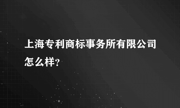 上海专利商标事务所有限公司怎么样？